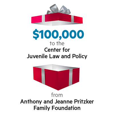 $100,000 to the Center for Juvenile Law and Policy